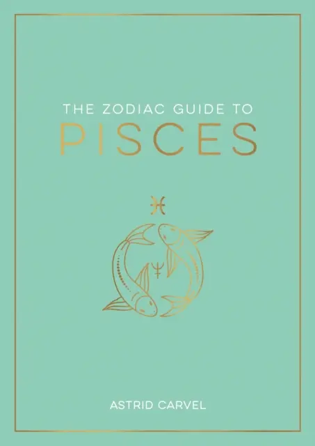 Průvodce zvěrokruhem Ryb - dokonalý průvodce, jak porozumět svému hvězdnému znamení, odhalit svůj osud a rozluštit moudrost hvězd - Zodiac Guide to Pisces - The Ultimate Guide to Understanding Your Star Sign, Unlocking Your Destiny and Decoding the Wisdom of the Stars
