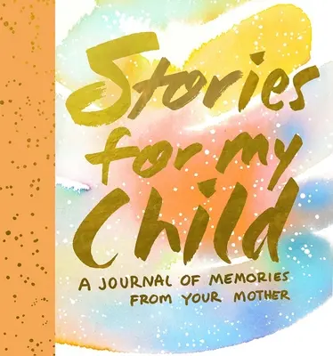 Příběhy pro mé dítě: Deník vzpomínek od maminky - Stories for My Child: A Journal of Memories from Your Mother
