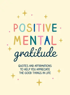Pozitivní duševní vděčnost: Citáty a afirmace, které vám pomohou vážit si dobrých věcí v životě. - Positive Mental Gratitude: Quotes and Affirmations to Help You Appreciate the Good Things in Life