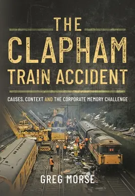 Vlaková nehoda v Claphamu: Příčiny, souvislosti a problém firemní paměti - The Clapham Train Accident: Causes, Context and the Corporate Memory Challenge