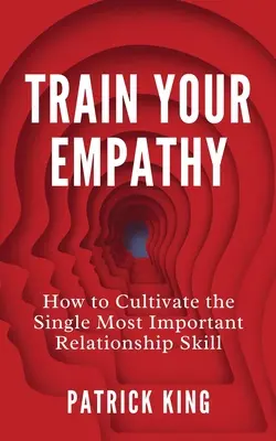 Trénujte empatii: Jak si vypěstovat nejdůležitější vztahovou dovednost. - Train Your Empathy: How to Cultivate the Single Most Important Relationship Skill