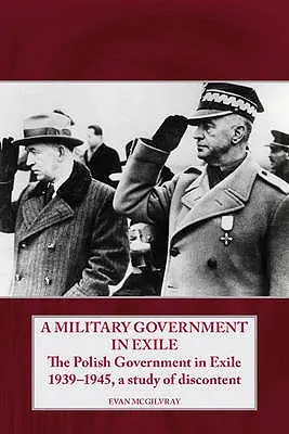 Vojenská vláda v exilu: Polská exilová vláda 1939-1945, studie o nespokojenosti. - A Military Government in Exile: The Polish Government in Exile 1939-1945, a Study of Discontent