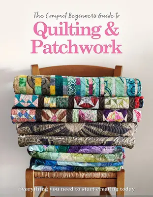 Kompaktní příručka pro začátečníky o quiltování a patchworku: Jak začít s quiltováním a patchworkem? - The Compact Beginner's Guide to Quilting & Patchwork