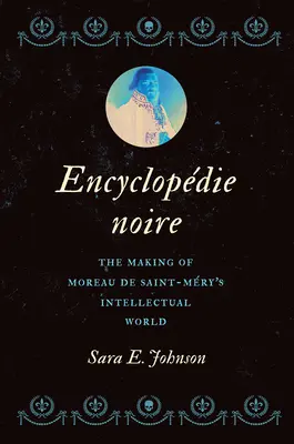 Encyclopdie Noire: Tvorba intelektuálního světa Moreaua de Saint-Mry - Encyclopdie Noire: The Making of Moreau de Saint-Mry's Intellectual World