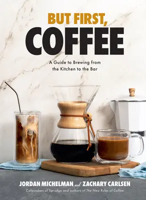 Ale nejdřív káva: Průvodce přípravou kávy od kuchyně po bar. - But First, Coffee: A Guide to Brewing from the Kitchen to the Bar