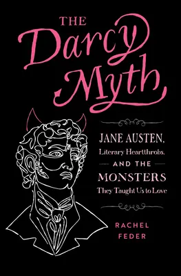 Mýtus Darcy: Jane Austenová, literární srdcaři a monstra, která nás naučili milovat - The Darcy Myth: Jane Austen, Literary Heartthrobs, and the Monsters They Taught Us to Love