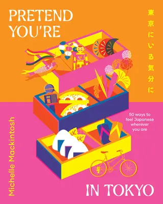 Předstírejte, že jste v Tokiu: 50 způsobů, jak se cítit japonsky, ať jste kdekoli - Pretend You're in Tokyo: 50 Ways to Feel Japanese Wherever You Are