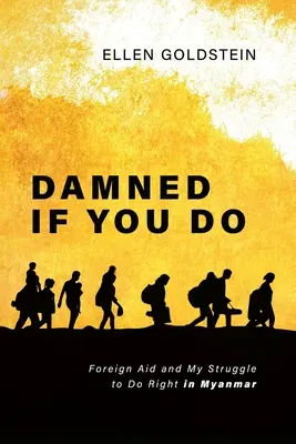 Prokletý, když to uděláš: Zahraniční pomoc a můj boj za správné jednání v Myanmaru - Damned If You Do: Foreign Aid and My Struggle to Do Right in Myanmar