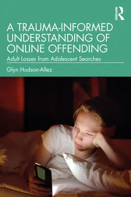 A Trauma-Informed Understanding of Online Offending (Chápání online trestné činnosti na základě traumatu): Ztráty dospělých z vyhledávání v dospívajícím věku - A Trauma-Informed Understanding of Online Offending: Adult Losses from Adolescent Searches
