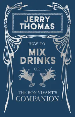 Jerry Thomas: Jak míchat nápoje aneb společník bonvivána: Přetisk vydání z roku 1862 - Jerry Thomas' How to Mix Drinks; Or, the Bon-Vivant's Companion: A Reprint of the 1862 Edition