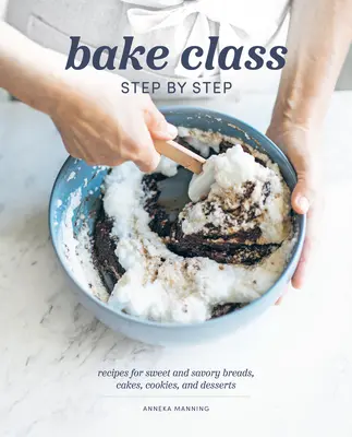 Třída pečení krok za krokem: Sladké a slané chleby, koláče, sušenky a dezerty: recepty na sladké a slané chleby, koláče, sušenky a dezerty. - Bake Class Step by Step: Recipes for Sweet and Savory Breads, Cakes, Cookies and Desserts