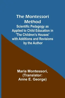 The Montessori Method; Scientific Pedagogy as Applied to Child Education in 'The Children's Houses' with Additions and Revisions by the Author (Montessoriho metoda; vědecká pedagogika aplikovaná na výchovu dětí v 