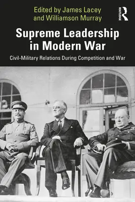 Vrchní velitelství v moderní válce: Civilně-vojenské vztahy během soutěžení a války - Supreme Leadership in Modern War: Civil-Military Relations During Competition and War