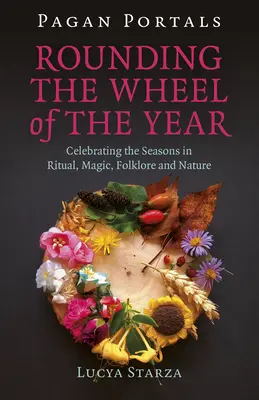 Pohanské portály - Kolo roku: Rituály, magie, folklór a příroda - oslavy ročních období. - Pagan Portals - Rounding the Wheel of the Year: Celebrating the Seasons in Ritual, Magic, Folklore and Nature