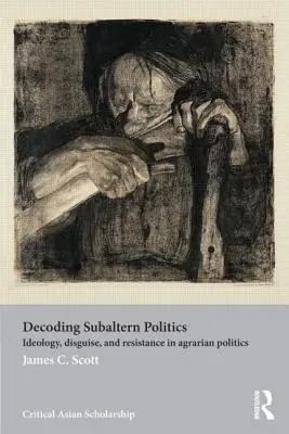Dekódování subalterní politiky: Ideologie, přetvářka a odpor v agrární politice. - Decoding Subaltern Politics: Ideology, Disguise, and Resistance in Agrarian Politics