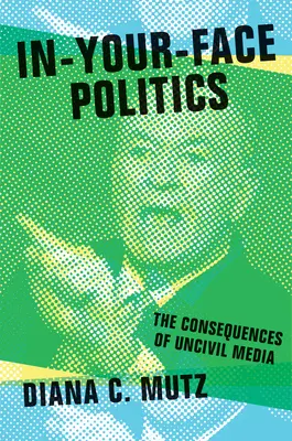 Politika tváří v tvář: Důsledky neobčanských médií - In-Your-Face Politics: The Consequences of Uncivil Media
