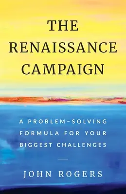 Renesanční kampaň: Řešení problémů pro vaše největší výzvy - The Renaissance Campaign: A Problem-Solving Formula for Your Biggest Challenges