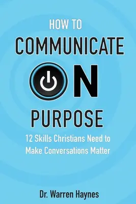 Jak cíleně komunikovat: 12 dovedností, které křesťané potřebují, aby konverzace měla smysl - How to Communicate on Purpose: 12 Skills Christians Need to Make Conversations Matter