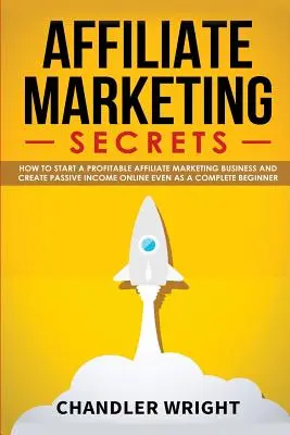 Affiliate marketing: Jak začít ziskově podnikat v oblasti affiliate marketingu a generovat pasivní příjmy online i jako úplný začátečník? - Affiliate Marketing: Secrets - How to Start a Profitable Affiliate Marketing Business and Generate Passive Income Online, Even as a Complet