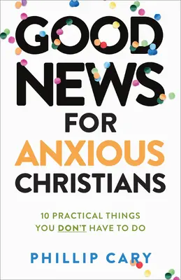 Dobré zprávy pro úzkostlivé křesťany, rozšířené vydání: 10 praktických věcí, které nemusíte dělat - Good News for Anxious Christians, Expanded Ed.: 10 Practical Things You Don't Have to Do