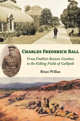 Charles Frederick Ball: Od dublinských botanických zahrad po vražedná pole Gallipoli - Charles Frederick Ball: From Dublin's Botanic Gardens to the Killing Fields of Gallipoli