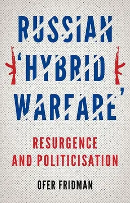Ruská hybridní válka: Obnovení a politizace - Russian Hybrid Warfare: Resurgence and Politicization