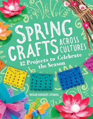 Jarní řemesla napříč kulturami: 12 projektů na oslavu ročního období - Spring Crafts Across Cultures: 12 Projects to Celebrate the Season