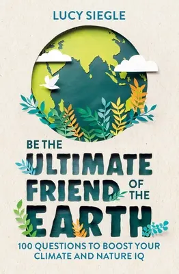 Buďte největším přítelem Země: 100 otázek, které zvýší vaše IQ v oblasti klimatu a přírody - Be the Ultimate Friend of the Earth: 100 Questions to Boost Your Climate and Nature IQ
