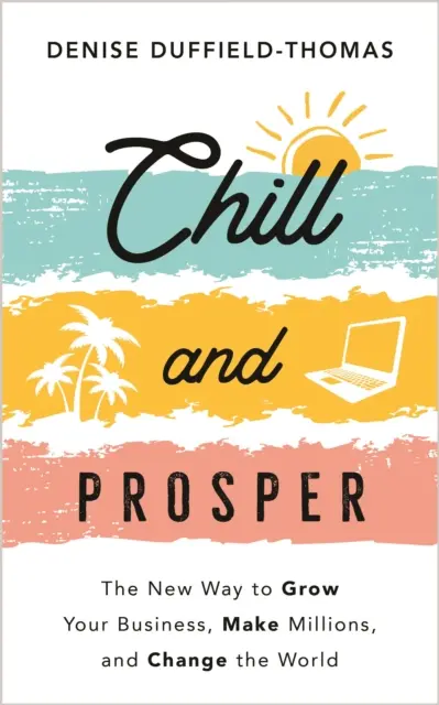 Chill and Prosper - Nový způsob, jak rozvíjet své podnikání, vydělávat miliony a změnit svět - Chill and Prosper - The New Way to Grow Your Business, Make Millions, and Change the World