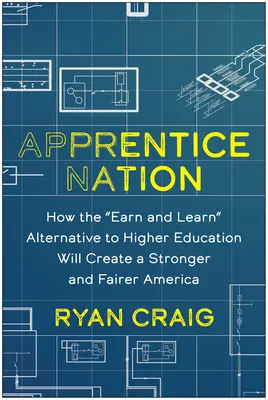 Národ učňů: Jak alternativa k vysokoškolskému vzdělání „vydělávej a uč se“ vytvoří silnější a spravedlivější Ameriku - Apprentice Nation: How the Earn and Learn Alternative to Higher Education Will Create a Stronger and Fairer America