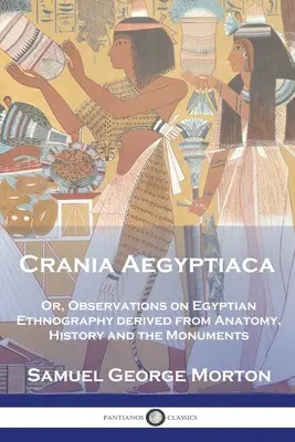 Crania Aegyptiaca: Aneb poznámky k egyptské etnografii, odvozené z anatomie, historie a památek. - Crania Aegyptiaca: Or, Observations On Egyptian Ethnography, Derived From Anatomy, History and the Monuments