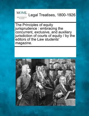 The Principles of Equity Jurisprudence: Zásady soudní pravomoci, zahrnující souběžnou, výlučnou a pomocnou pravomoc soudů pro rovnost / Autor: Editors of the La - The Principles of Equity Jurisprudence: Embracing the Concurrent, Exclusive, and Auxiliary Jurisdiction of Courts of Equity / By the Editors of the La