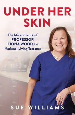 Pod její kůží: Národní živý poklad: Život a dílo profesorky Fiony Wood Am - Under Her Skin: The Life and Work of Professor Fiona Wood Am, National Living Treasure