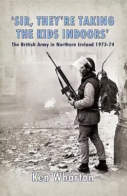 „Pane, berou děti dovnitř“ - Britská armáda v Severním Irsku v letech 1973-74 - 'Sir, They'Re Taking the Kids Indoors' - The British Army in Northern Ireland 1973-74