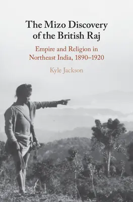 Mizo objev britského rádže: Impérium a náboženství v severovýchodní Indii, 1890-1920 - The Mizo Discovery of the British Raj: Empire and Religion in Northeast India, 1890-1920