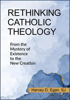 Přehodnocení katolické teologie: Od tajemství existence k novému stvoření - Rethinking Catholic Theology: From the Mystery of Existence to the New Creation