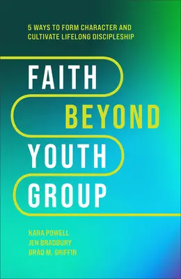 Faith Beyond Youth Group (Víra za hranicemi skupiny pro mládež): Pět způsobů, jak formovat charakter a kultivovat celoživotní učednictví. - Faith Beyond Youth Group: Five Ways to Form Character and Cultivate Lifelong Discipleship