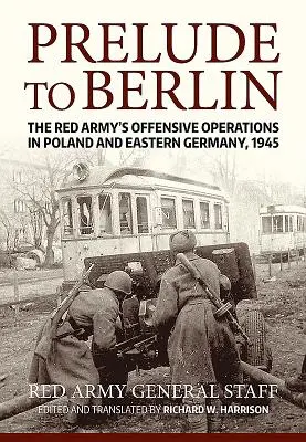 Předehra k Berlínu: Útočné operace Rudé armády v Polsku a východním Německu, 1945 - Prelude to Berlin: The Red Army's Offensive Operations in Poland and Eastern Germany, 1945