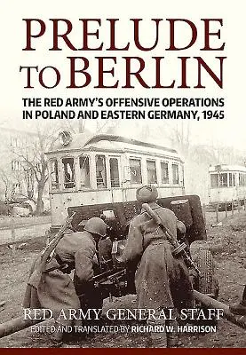 Předehra k Berlínu: Útočné operace Rudé armády v Polsku a východním Německu, 1945 - Prelude to Berlin: The Red Army's Offensive Operations in Poland and Eastern Germany, 1945