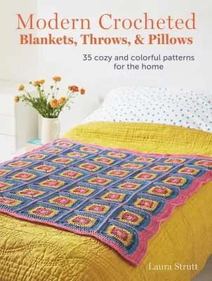 Moderní háčkované deky, přehozy a polštáře: 35 útulných a barevných vzorů pro domácnost - Modern Crocheted Blankets, Throws, and Pillows: 35 Cozy and Colorful Patterns for the Home