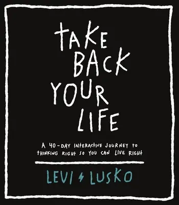 Vezměte si zpět svůj život: 40denní interaktivní cesta za správným myšlením, abyste mohli správně žít. - Take Back Your Life: A 40-Day Interactive Journey to Thinking Right So You Can Live Right