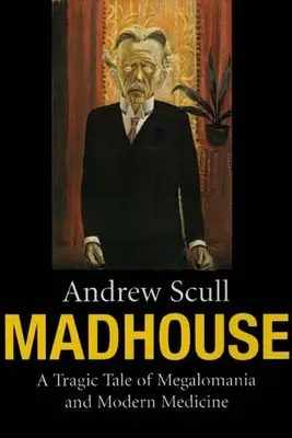 Blázinec: Tragický příběh o megalomanii a moderní medicíně - Madhouse: A Tragic Tale of Megalomania and Modern Medicine