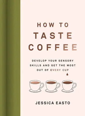 Jak chutná káva: Kávu si vychutnáte, jak ji ochutnat: Rozvíjejte své smysly a získejte z každého šálku maximum - How to Taste Coffee: Develop Your Sensory Skills and Get the Most Out of Every Cup