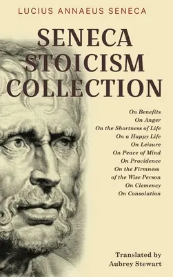 Seneca Stoicism Collection: O výhodách, O hněvu, O krátkosti života, O šťastném životě, O volném čase, O duševním klidu, O prozřetelnosti, O šťastném životě. - Seneca Stoicism Collection: On Benefits, On Anger, On the Shortness of Life, On a Happy Life, On Leisure, On Peace of Mind, On Providence, On the