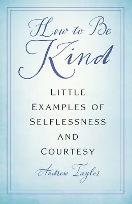 Jak být laskavý: Drobné příklady nezištnosti a zdvořilosti - How to Be Kind: Little Examples of Selflessness and Courtesy