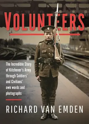 Dobrovolníci: Neuvěřitelný příběh Kitchenerovy armády prostřednictvím vlastních slov a fotografií vojáků a civilistů - Volunteers: The Incredible Story of Kitchener's Army Through Soldiers' and Civilians' Own Words and Photographs