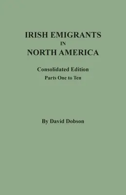 Irští emigranti v Severní Americe: Konsolidované vydání. Část první až desátá - Irish Emigrants in North America: Consolidated Edition. Parts One to Ten