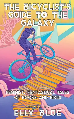 Cyklistův průvodce po galaxii: Feministické, fantastické příběhy o knihách a kolech. - The Bicyclist's Guide to the Galaxy: Feminist, Fantastical Tales of Books and Bikes