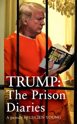 Trump: Deníky z vězení: Deníky z vězení: Udělejme vězení znovu velkým s nejvtipnější satirou roku - Trump: The Prison Diaries: Make Prison Great Again with the Funniest Satire of the Year