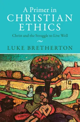 A Primer in Christian Ethics: Christ and the Struggle to Live Well (Kristus a boj za dobrý život) - A Primer in Christian Ethics: Christ and the Struggle to Live Well